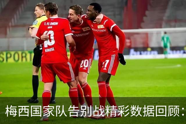 梅西国家队告别战精彩数据回顾：进球与助攻助力胜利