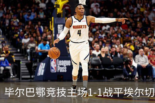 毕尔巴鄂竞技主场1-1战平埃尔切，错失宝贵积分
