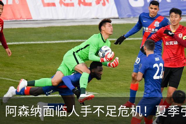 阿森纳面临人手不足危机！夏季引援新星遭遇严重伤病